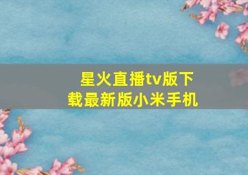 星火直播tv版下载最新版小米手机