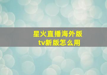 星火直播海外版tv新版怎么用