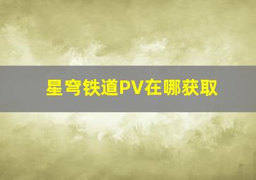 星穹铁道PV在哪获取