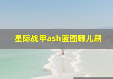 星际战甲ash蓝图哪儿刷