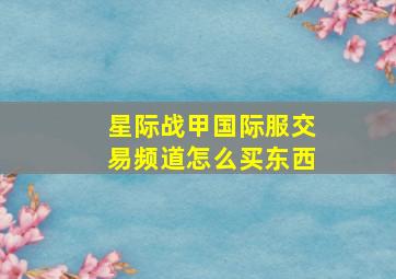 星际战甲国际服交易频道怎么买东西