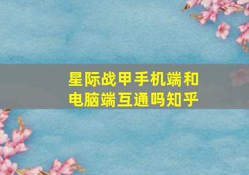 星际战甲手机端和电脑端互通吗知乎