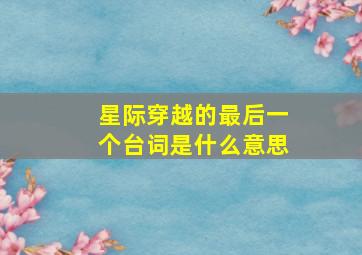 星际穿越的最后一个台词是什么意思