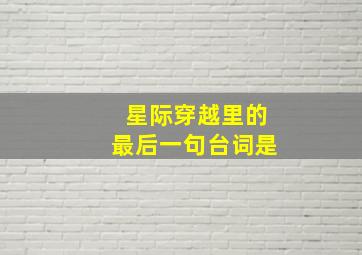 星际穿越里的最后一句台词是