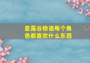 星露谷物语每个角色都喜欢什么东西