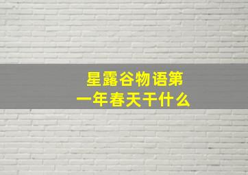 星露谷物语第一年春天干什么