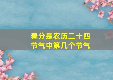 春分是农历二十四节气中第几个节气