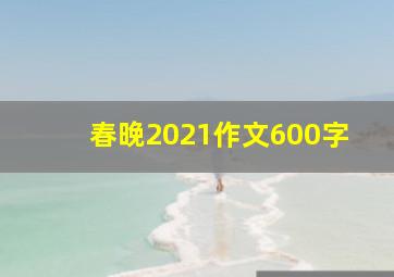 春晚2021作文600字