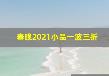 春晚2021小品一波三折