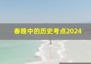 春晚中的历史考点2024