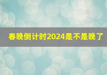 春晚倒计时2024是不是晚了