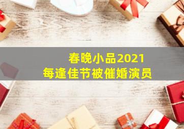 春晚小品2021每逢佳节被催婚演员