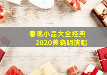 春晚小品大全经典2020黄晓明演唱