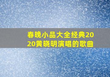 春晚小品大全经典2020黄晓明演唱的歌曲