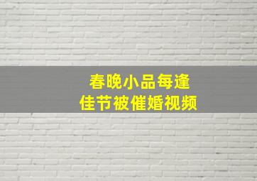 春晚小品每逢佳节被催婚视频