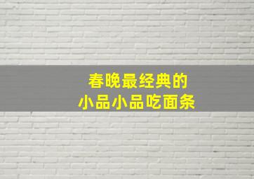 春晚最经典的小品小品吃面条