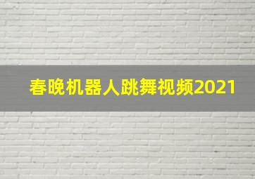 春晚机器人跳舞视频2021