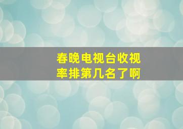 春晚电视台收视率排第几名了啊