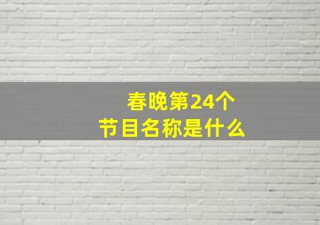 春晚第24个节目名称是什么