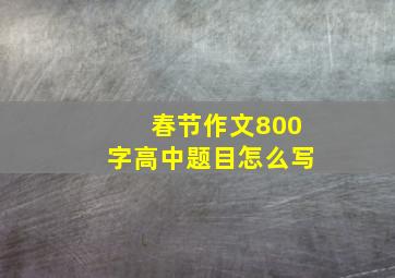 春节作文800字高中题目怎么写