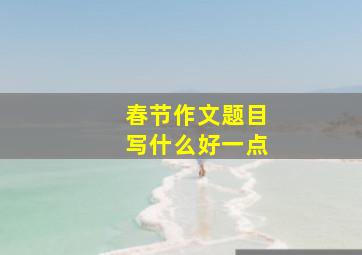 春节作文题目写什么好一点