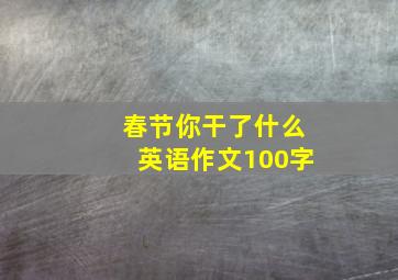 春节你干了什么英语作文100字