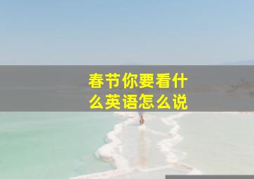 春节你要看什么英语怎么说