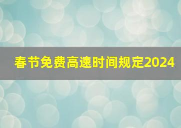 春节免费高速时间规定2024