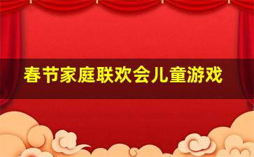 春节家庭联欢会儿童游戏