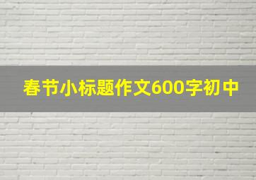 春节小标题作文600字初中