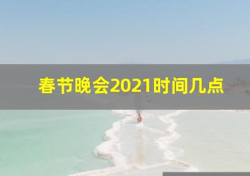 春节晚会2021时间几点