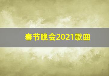 春节晚会2021歌曲