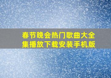 春节晚会热门歌曲大全集播放下载安装手机版