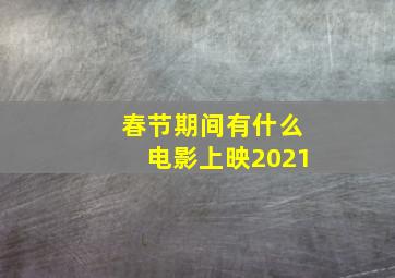 春节期间有什么电影上映2021