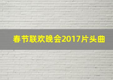 春节联欢晚会2017片头曲