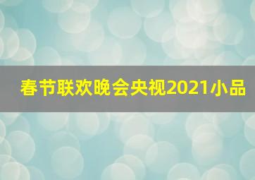 春节联欢晚会央视2021小品