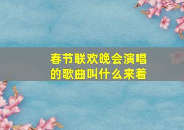 春节联欢晚会演唱的歌曲叫什么来着