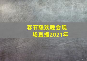 春节联欢晚会现场直播2021年