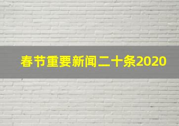 春节重要新闻二十条2020