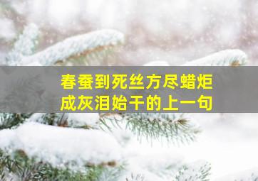 春蚕到死丝方尽蜡炬成灰泪始干的上一句