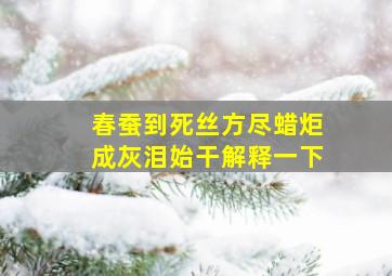 春蚕到死丝方尽蜡炬成灰泪始干解释一下