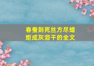 春蚕到死丝方尽蜡炬成灰泪干的全文