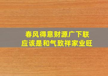 春风得意财源广下联应该是和气致祥家业旺