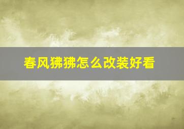 春风狒狒怎么改装好看