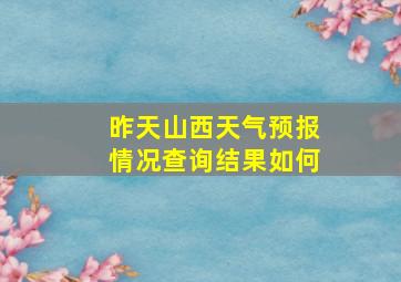 昨天山西天气预报情况查询结果如何