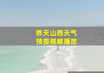 昨天山西天气预报视频播放