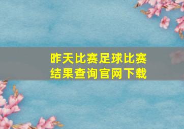 昨天比赛足球比赛结果查询官网下载