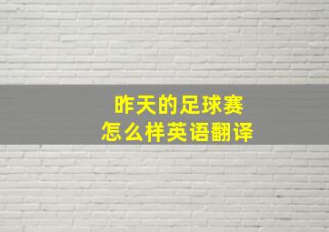 昨天的足球赛怎么样英语翻译