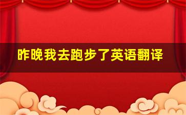 昨晚我去跑步了英语翻译