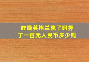 昨晚英格兰赢了吗押了一百元人民币多少钱